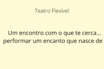 O card tem fundo amarelo claro. No topo, em letras em fonte na cor preta, está escrito "Teatro Flexível", abaixo e no centro, o nome da prática "Um encontro com o que te cerca... performar um encanto que nasce de ti", em fonte em negrito na cor preta. Fim da descrição.